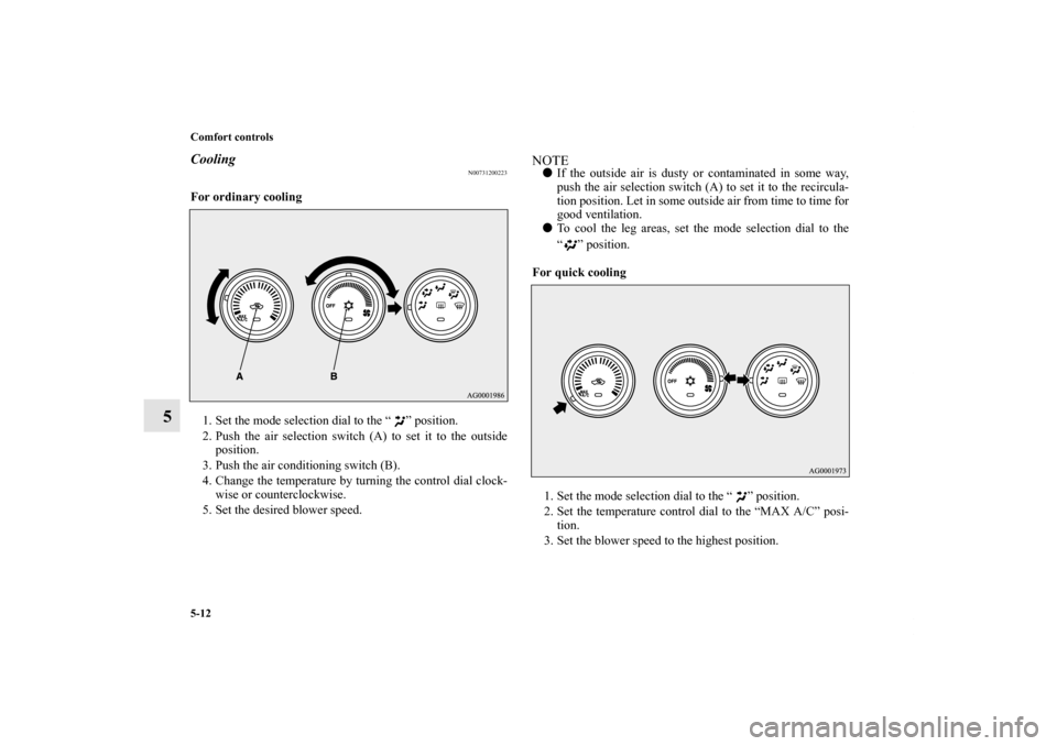 MITSUBISHI OUTLANDER 2011 2.G Owners Manual 5-12 Comfort controls
5
Cooling
N00731200223
For ordinary cooling
  
1. Set the mode selection dial to the “ ” position.
2. Push the air selection switch (A) to set it to the outside
position.
3. 