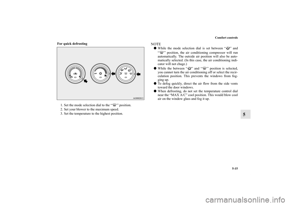 MITSUBISHI OUTLANDER 2011 2.G Owners Manual Comfort controls
5-15
5
For quick defrosting
  
1. Set the mode selection dial to the “ ” position.
2. Set your blower to the maximum speed.
3. Set the temperature to the highest position.
NOTEWh