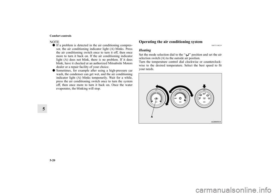 MITSUBISHI OUTLANDER 2011 2.G Owners Manual 5-20 Comfort controls
5
NOTEIf a problem is detected in the air conditioning compres-
sor, the air conditioning indicator light (A) blinks. Press
the air conditioning switch once to turn it off, then