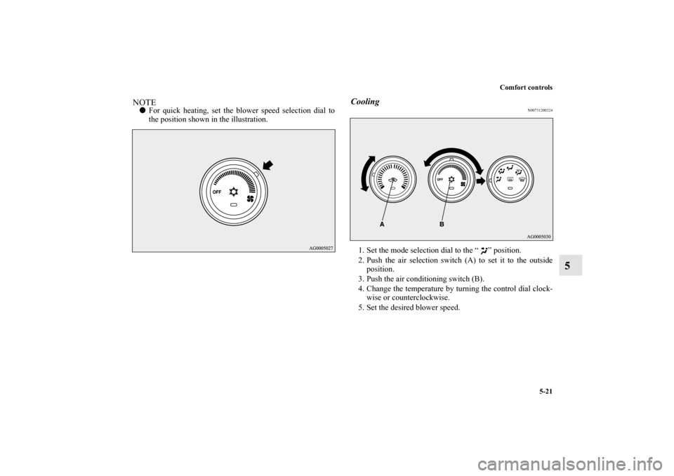 MITSUBISHI OUTLANDER 2011 2.G Owners Manual Comfort controls
5-21
5
NOTEFor quick heating, set the blower speed selection dial to
the position shown in the illustration.
Cooling
N00731200324
1. Set the mode selection dial to the “ ” positi
