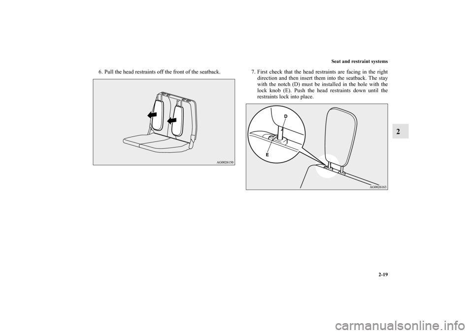 MITSUBISHI OUTLANDER 2011 2.G Service Manual Seat and restraint systems
2-19
2
6. Pull the head restraints off the front of the seatback. 7. First check that the head restraints are facing in the right
direction and then insert them into the sea