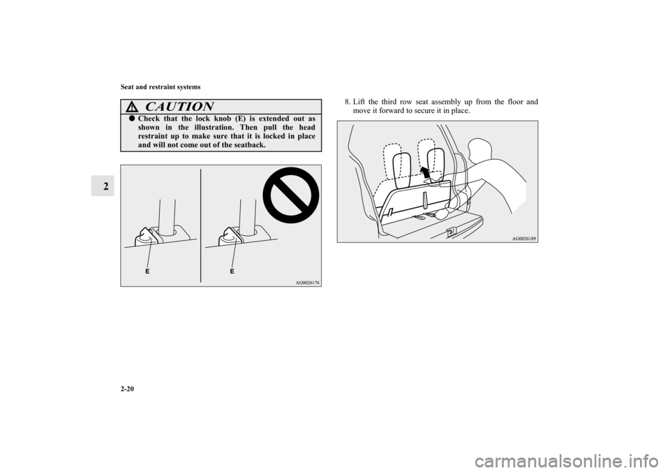 MITSUBISHI OUTLANDER 2011 2.G Service Manual 2-20 Seat and restraint systems
2
8. Lift the third row seat assembly up from the floor and
move it forward to secure it in place.
CAUTION
!Check that the lock knob (E) is extended out as
shown in th