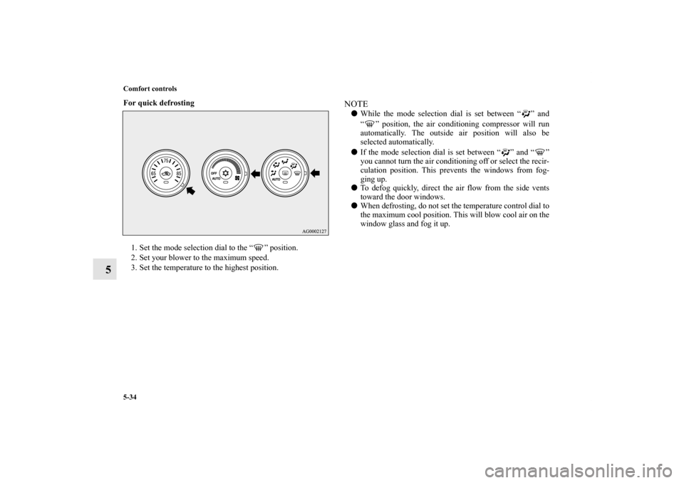 MITSUBISHI OUTLANDER 2011 2.G Owners Manual 5-34 Comfort controls
5
For quick defrosting
  
1. Set the mode selection dial to the “ ” position.
2. Set your blower to the maximum speed.
3. Set the temperature to the highest position.
NOTEWh