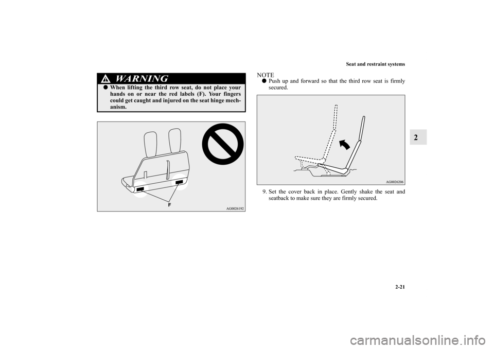 MITSUBISHI OUTLANDER 2011 2.G Service Manual Seat and restraint systems
2-21
2
NOTEPush up and forward so that the third row seat is firmly
secured.
9. Set the cover back in place. Gently shake the seat and
seatback to make sure they are firmly