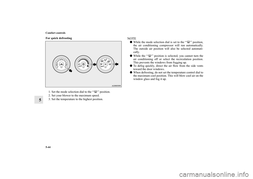 MITSUBISHI OUTLANDER 2011 2.G Owners Manual 5-44 Comfort controls
5
For quick defrosting
  
1. Set the mode selection dial to the “ ” position.
2. Set your blower to the maximum speed.
3. Set the temperature to the highest position.
NOTEWh