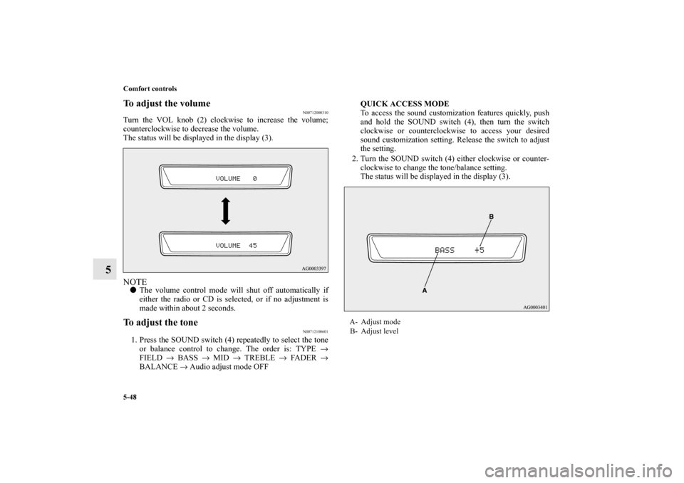 MITSUBISHI OUTLANDER 2011 2.G Owners Manual 5-48 Comfort controls
5
To adjust the volume
N00712000310
Turn the VOL knob (2) clockwise to increase the volume;
counterclockwise to decrease the volume.
The status will be displayed in the display (