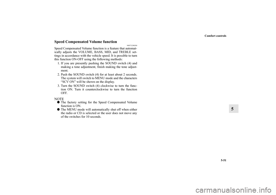 MITSUBISHI OUTLANDER 2011 2.G User Guide Comfort controls
5-51
5
Speed Compensated Volume function
N00752200200
Speed Compensated Volume function is a feature that automat-
ically adjusts the VOLUME, BASS, MID, and TREBLE set-
tings in accor