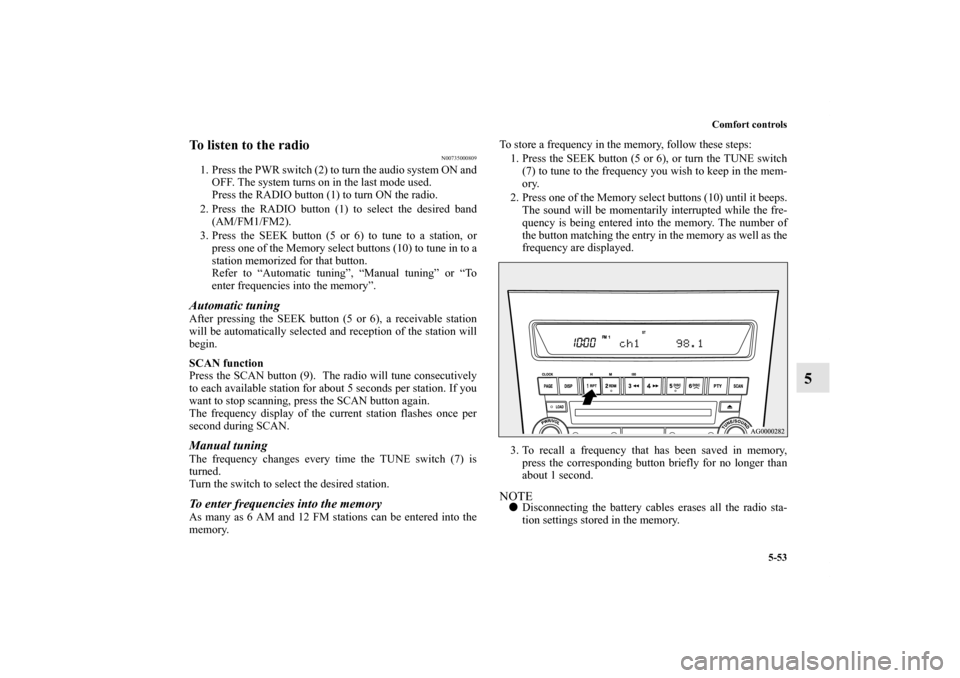 MITSUBISHI OUTLANDER 2011 2.G User Guide Comfort controls
5-53
5
To listen to the radio
N00735000809
1. Press the PWR switch (2) to turn the audio system ON and
OFF. The system turns on in the last mode used.
Press the RADIO button (1) to tu