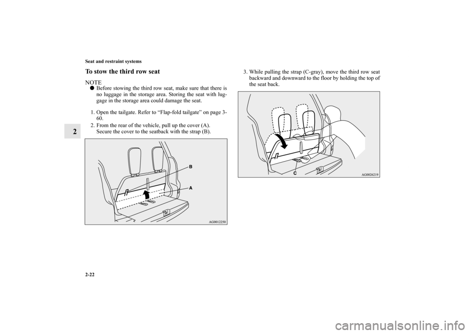 MITSUBISHI OUTLANDER 2011 2.G Service Manual 2-22 Seat and restraint systems
2
To stow the third row seatNOTEBefore stowing the third row seat, make sure that there is
no luggage in the storage area. Storing the seat with lug-
gage in the stora