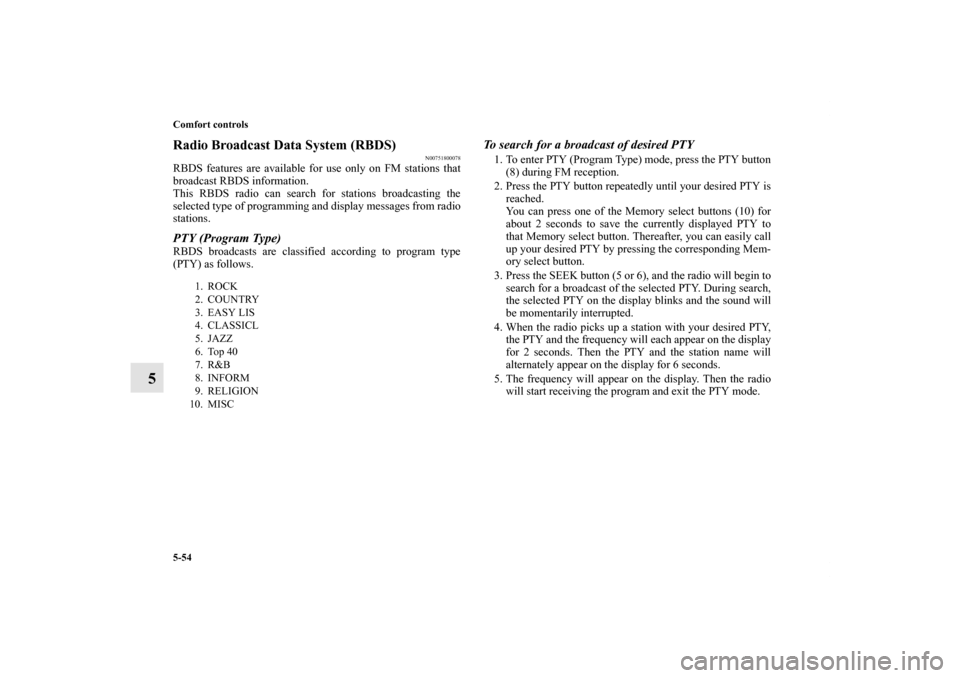 MITSUBISHI OUTLANDER 2011 2.G User Guide 5-54 Comfort controls
5
Radio Broadcast Data System (RBDS)
N00751800078
RBDS features are available for use only on FM stations that
broadcast RBDS information.
This RBDS radio can search for stations