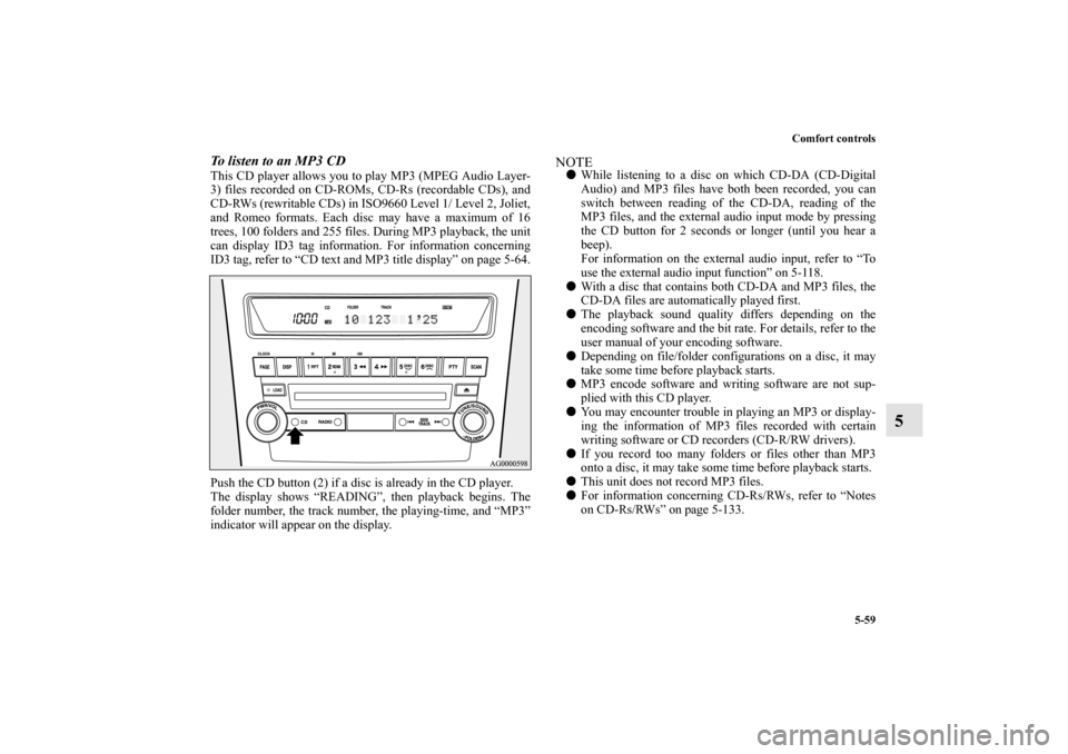 MITSUBISHI OUTLANDER 2011 2.G Owners Manual Comfort controls
5-59
5
To listen to an MP3 CDThis CD player allows you to play MP3 (MPEG Audio Layer-
3) files recorded on CD-ROMs, CD-Rs (recordable CDs), and
CD-RWs (rewritable CDs) in ISO9660 Leve