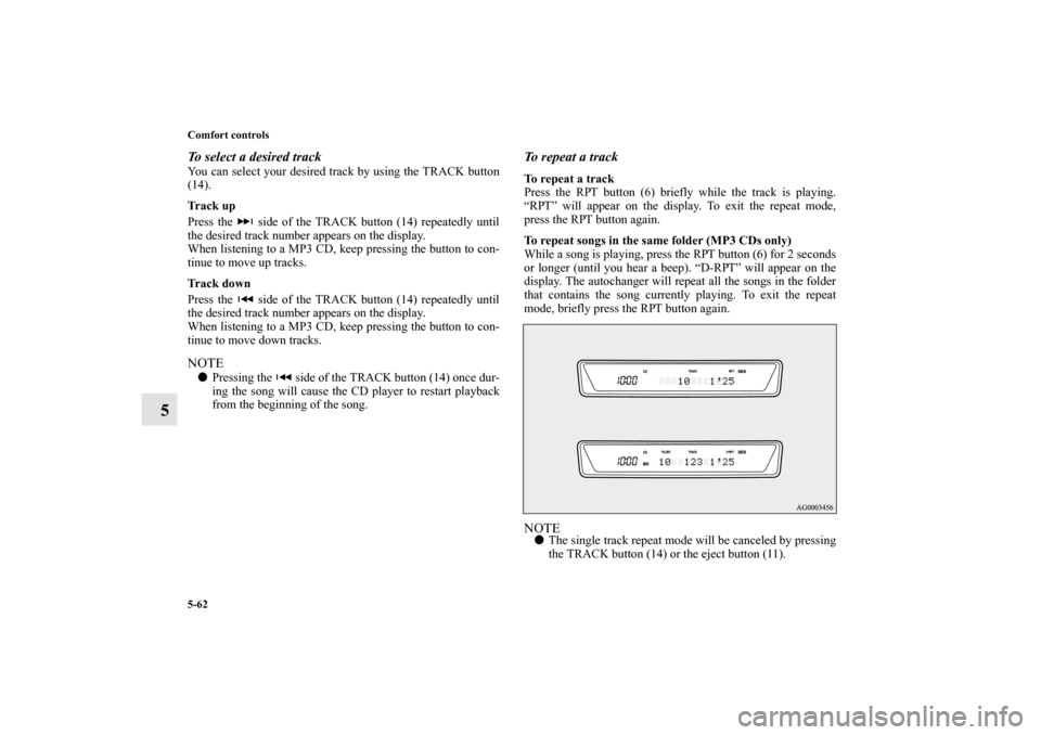 MITSUBISHI OUTLANDER 2011 2.G Owners Manual 5-62 Comfort controls
5
To select a desired trackYou can select your desired track by using the TRACK button
(14).
Track up
Press the   side of the TRACK button (14) repeatedly until
the desired track