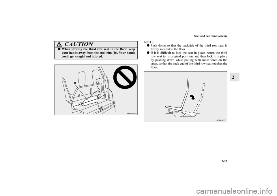 MITSUBISHI OUTLANDER 2011 2.G Service Manual Seat and restraint systems
2-23
2
NOTEPush down so that the backside of the third row seat is
firmly secured to the floor.
If it is difficult to lock the seat in place, return the third
row seat to 