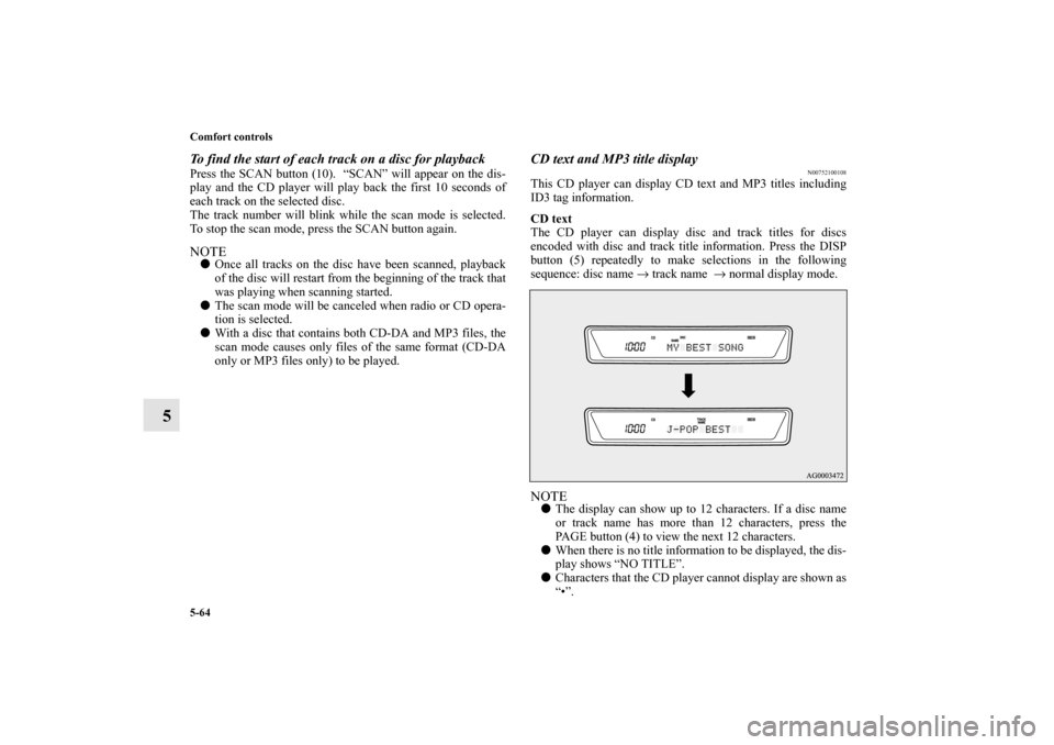 MITSUBISHI OUTLANDER 2011 2.G Owners Manual 5-64 Comfort controls
5
To find the start of each track on a disc for playbackPress the SCAN button (10).  “SCAN” will appear on the dis-
play and the CD player will play back the first 10 seconds