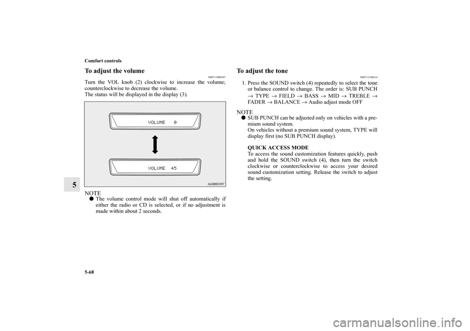 MITSUBISHI OUTLANDER 2011 2.G Owners Manual 5-68 Comfort controls
5
To adjust the volume
N00712000307
Turn the VOL knob (2) clockwise to increase the volume;
counterclockwise to decrease the volume.
The status will be displayed in the display (