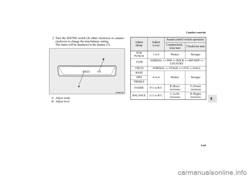 MITSUBISHI OUTLANDER 2011 2.G Owners Manual Comfort controls
5-69
5
2. Turn the SOUND switch (4) either clockwise or counter-
clockwise to change the tone/balance setting.
The status will be displayed in the display (3).A- Adjust mode
B- Adjust