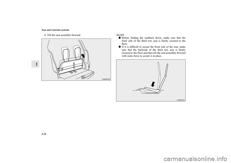 MITSUBISHI OUTLANDER 2011 2.G Workshop Manual 2-24 Seat and restraint systems
2
4. Tilt the seat assembly forward.
NOTEBefore folding the seatback down, make sure that the
front side of the third row seat is firmly secured to the
floor.
If it i