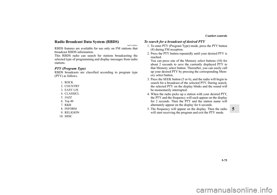 MITSUBISHI OUTLANDER 2011 2.G Owners Manual Comfort controls
5-75
5
Radio Broadcast Data System (RBDS)
N00751800081
RBDS features are available for use only on FM stations that
broadcast RBDS information.
This RBDS radio can search for stations
