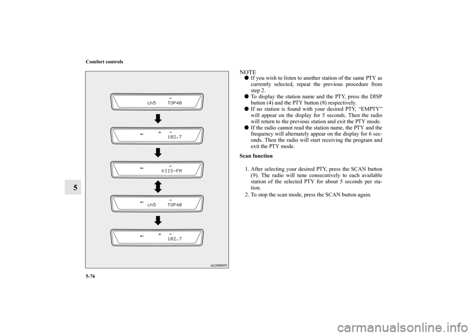 MITSUBISHI OUTLANDER 2011 2.G Owners Guide 5-76 Comfort controls
5
NOTEIf you wish to listen to another station of the same PTY as
currently selected, repeat the previous procedure from
step 2.
To display the station name and the PTY, press 