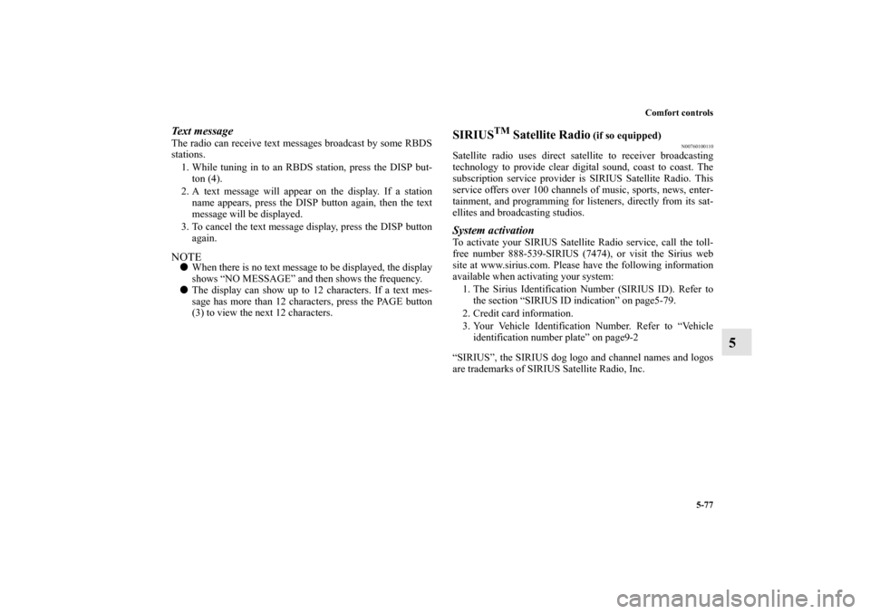 MITSUBISHI OUTLANDER 2011 2.G Owners Manual Comfort controls
5-77
5
Text messageThe radio can receive text messages broadcast by some RBDS
stations.
1. While tuning in to an RBDS station, press the DISP but-
ton (4).
2. A text message will appe
