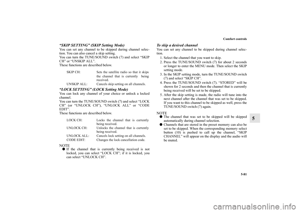 MITSUBISHI OUTLANDER 2011 2.G Owners Guide Comfort controls
5-81
5
“SKIP SETTING” (SKIP Setting Mode)You can set any channel to be skipped during channel selec-
tion. You can also cancel a skip setting.
You can turn the TUNE/SOUND switch (