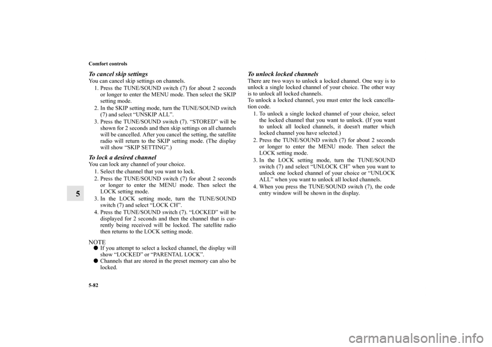 MITSUBISHI OUTLANDER 2011 2.G Owners Manual 5-82 Comfort controls
5
To cancel skip settingsYou can cancel skip settings on channels. 
1. Press the TUNE/SOUND switch (7) for about 2 seconds
or longer to enter the MENU mode. Then select the SKIP
