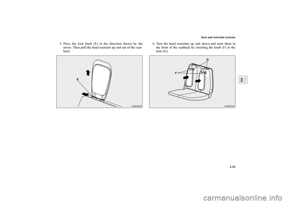 MITSUBISHI OUTLANDER 2011 2.G Workshop Manual Seat and restraint systems
2-25
2
5. Press the lock knob (E) in the direction shown by the
arrow. Then pull the head restraint up and out of the seat-
back.6. Turn the head restraints up side down and