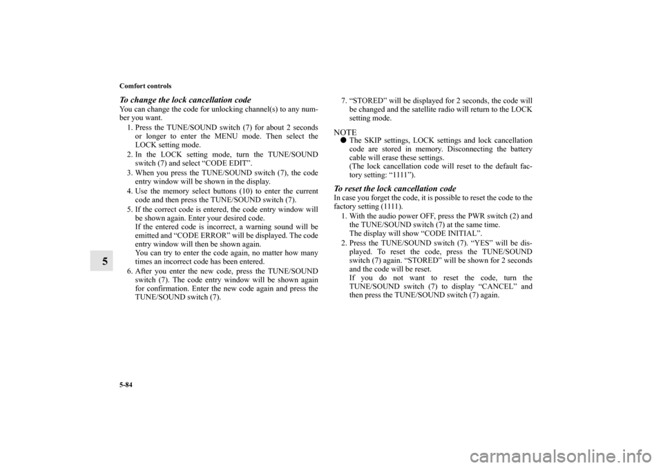 MITSUBISHI OUTLANDER 2011 2.G Owners Manual 5-84 Comfort controls
5
To change the lock cancellation codeYou can change the code for unlocking channel(s) to any num-
ber you want.
1. Press the TUNE/SOUND switch (7) for about 2 seconds
or longer 