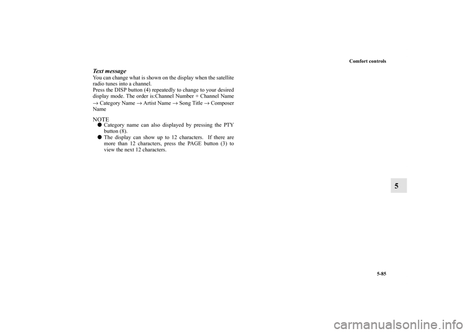 MITSUBISHI OUTLANDER 2011 2.G Service Manual Comfort controls
5-85
5
Text messageYou can change what is shown on the display when the satellite
radio tunes into a channel.
Press the DISP button (4) repeatedly to change to your desired
display mo