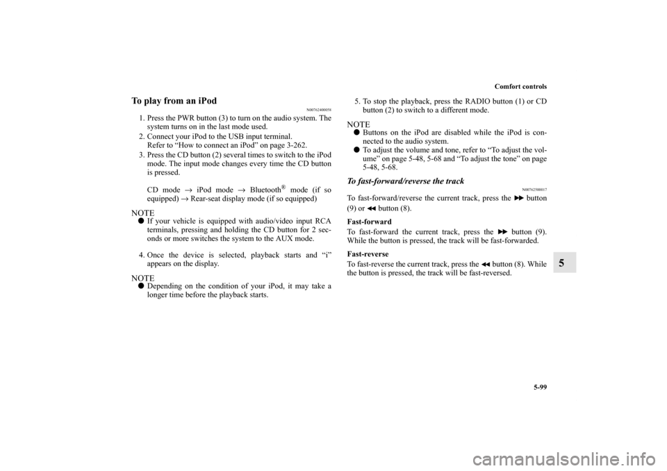 MITSUBISHI OUTLANDER 2011 2.G Service Manual Comfort controls
5-99
5
To play from an iPod
N00762400058
1. Press the PWR button (3) to turn on the audio system. The
system turns on in the last mode used.
2. Connect your iPod to the USB input term