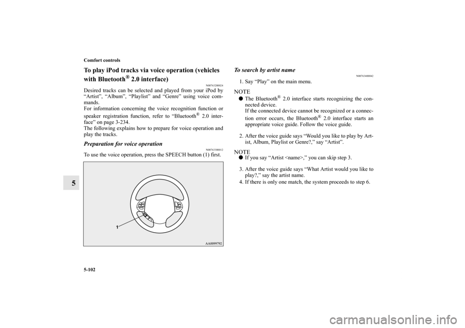 MITSUBISHI OUTLANDER 2011 2.G Owners Manual 5-102 Comfort controls
5
To play iPod tracks via voice operation (vehicles
with Bluetooth
® 2.0 interface)
N00763200024
Desired tracks can be selected and played from your iPod by
“Artist”, “A MITSUBISHI OUTLANDER 2011 2.G Owners Manual 5-102 Comfort controls
5
To play iPod tracks via voice operation (vehicles
with Bluetooth
® 2.0 interface)
N00763200024
Desired tracks can be selected and played from your iPod by
“Artist”, “A