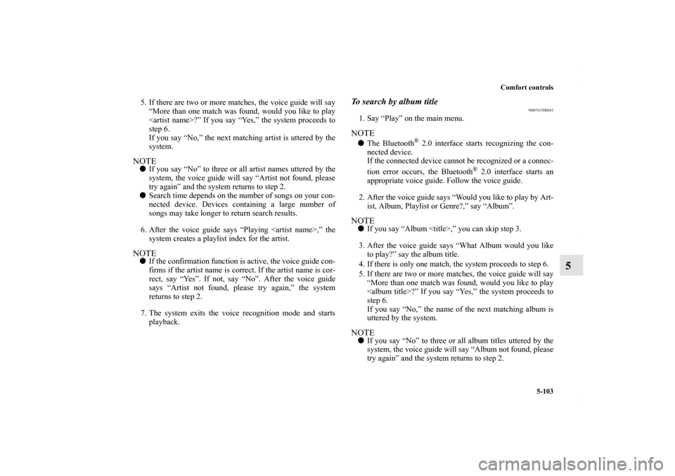 MITSUBISHI OUTLANDER 2011 2.G Owners Manual Comfort controls
5-103
5
5. If there are two or more matches, the voice guide will say
“More than one match was found, would you like to play
<artist name>?” If you say “Yes,” the system proce MITSUBISHI OUTLANDER 2011 2.G Owners Manual Comfort controls
5-103
5
5. If there are two or more matches, the voice guide will say
“More than one match was found, would you like to play
<artist name>?” If you say “Yes,” the system proce