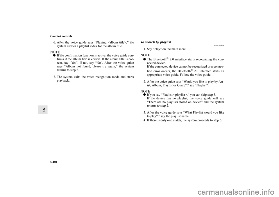 MITSUBISHI OUTLANDER 2011 2.G Owners Manual 5-104 Comfort controls
5
6. After the voice guide says “Playing <album title>,” the
system creates a playlist index for the album title.NOTEIf the confirmation function is active, the voice guide