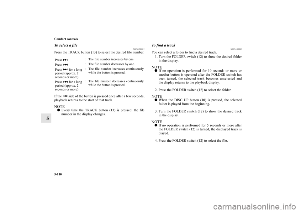 MITSUBISHI OUTLANDER 2011 2.G Owners Manual 5-110 Comfort controls
5
To select a file
N00764300019
Press the TRACK button (13) to select the desired file number.
If the   side of the button is pressed once after a few seconds,
playback returns 