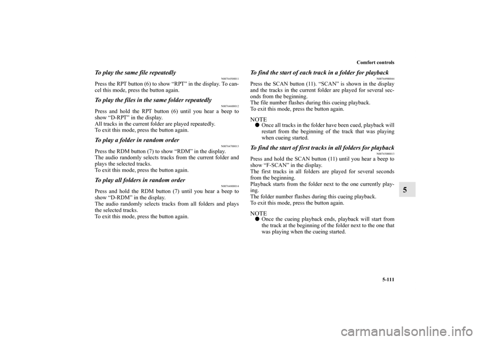 MITSUBISHI OUTLANDER 2011 2.G Owners Manual Comfort controls
5-111
5
To play the same file repeatedly
N00764500011
Press the RPT button (6) to show “RPT” in the display. To can-
cel this mode, press the button again.To play the files in the