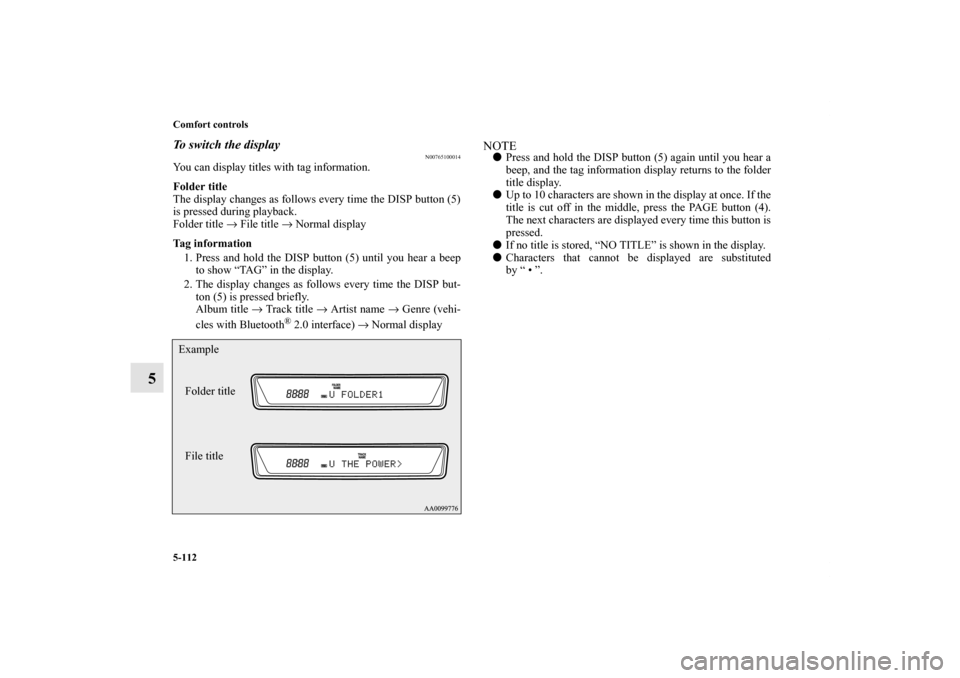 MITSUBISHI OUTLANDER 2011 2.G Owners Manual 5-112 Comfort controls
5
To switch the display
N00765100014
You can display titles with tag information.
Folder title
The display changes as follows every time the DISP button (5)
is pressed during pl
