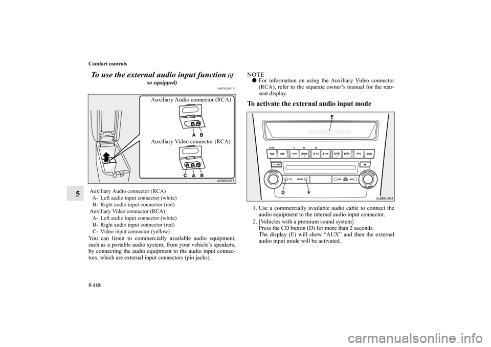 MITSUBISHI OUTLANDER 2011 2.G Owners Manual 5-118 Comfort controls
5To use the external audio input function
(if
so equipped)
N00702200133
You can listen to commercially available audio equipment,
such as a portable audio system, from your ve MITSUBISHI OUTLANDER 2011 2.G Owners Manual 5-118 Comfort controls
5To use the external audio input function
(if
so equipped)
N00702200133
You can listen to commercially available audio equipment,
such as a portable audio system, from your ve