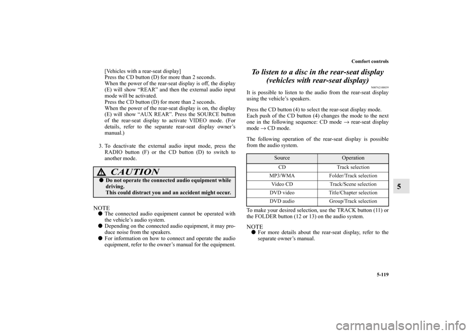 MITSUBISHI OUTLANDER 2011 2.G Owners Manual Comfort controls
5-119
5
[Vehicles with a rear-seat display]
Press the CD button (D) for more than 2 seconds.
When the power of the rear-seat display is off, the display
(E) will show “REAR” and t