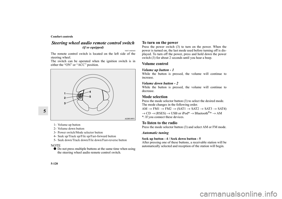 MITSUBISHI OUTLANDER 2011 2.G Owners Manual 5-120 Comfort controls
5Steering wheel audio remote control switch
(if so equipped)
N00714800400
The remote control switch is located on the left side of the
steering wheel.
The switch can be operat MITSUBISHI OUTLANDER 2011 2.G Owners Manual 5-120 Comfort controls
5Steering wheel audio remote control switch
(if so equipped)
N00714800400
The remote control switch is located on the left side of the
steering wheel.
The switch can be operat