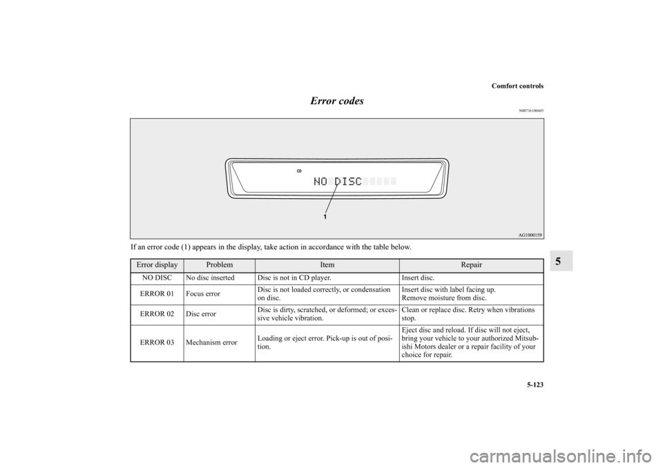 MITSUBISHI OUTLANDER 2011 2.G Owners Manual Comfort controls
5-123
5 Error codes
N00736100605
If an error code (1) appears in the display, take action in accordance with the table below.Error display
Problem
Item
Repair
NO DISC No disc inserted MITSUBISHI OUTLANDER 2011 2.G Owners Manual Comfort controls
5-123
5 Error codes
N00736100605
If an error code (1) appears in the display, take action in accordance with the table below.Error display
Problem
Item
Repair
NO DISC No disc inserted