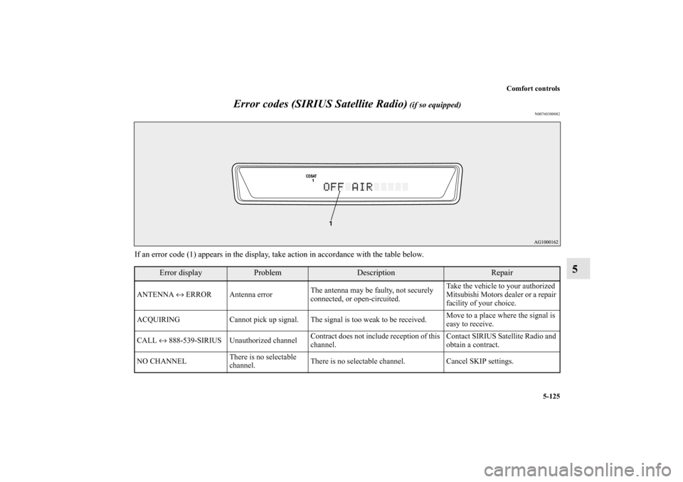 MITSUBISHI OUTLANDER 2011 2.G Owners Manual Comfort controls
5-125
5 Error codes (SIRIUS Satellite Radio)
 (if so equipped)
N00760300082
If an error code (1) appears in the display, take action in accordance with the table below.
Error display
