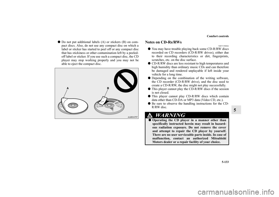 MITSUBISHI OUTLANDER 2011 2.G Owners Manual Comfort controls
5-133
5
Do not put additional labels (A) or stickers (B) on com-
pact discs. Also, do not use any compact disc on which a
label or sticker has started to peel off or any compact disc