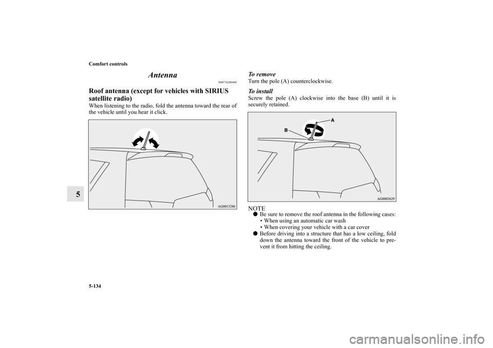 MITSUBISHI OUTLANDER 2011 2.G Owners Manual 5-134 Comfort controls
5Antenna
N00734200400
Roof antenna (except for vehicles with SIRIUS 
satellite radio)When listening to the radio, fold the antenna toward the rear of
the vehicle until you hear 
