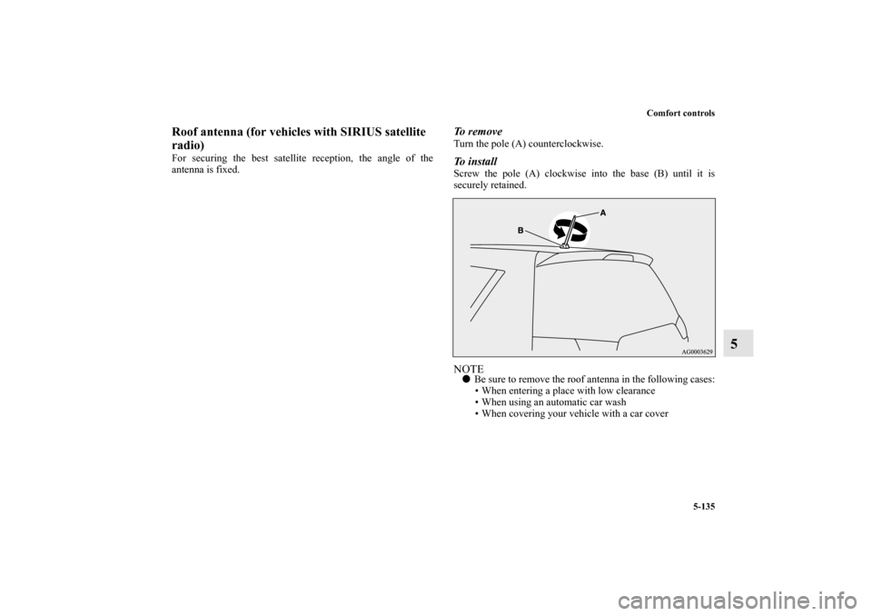 MITSUBISHI OUTLANDER 2011 2.G Owners Manual Comfort controls
5-135
5
Roof antenna (for vehicles with SIRIUS satellite 
radio)For securing the best satellite reception, the angle of the
antenna is fixed.
To  r e m o v eTurn the pole (A) counterc