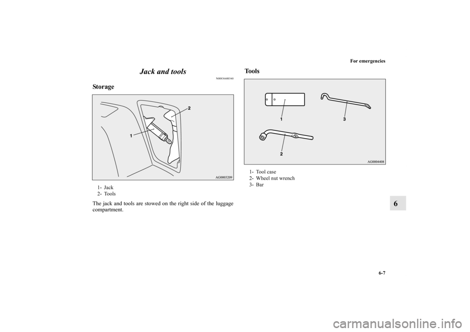 MITSUBISHI OUTLANDER 2011 2.G Owners Manual For emergencies
6-7
6 Jack and tools
N00836600340
StorageThe jack and tools are stowed on the right side of the luggage
compartment.
Tools
1- Jack
2- Tools
1- Tool case
2- Wheel nut wrench
3- Bar
BK01