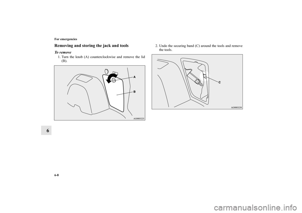 MITSUBISHI OUTLANDER 2011 2.G Owners Manual 6-8 For emergencies
6
Removing and storing the jack and toolsTo  r e m o v e1. Turn the knob (A) counterclockwise and remove the lid
(B).2. Undo the securing band (C) around the tools and remove
the t