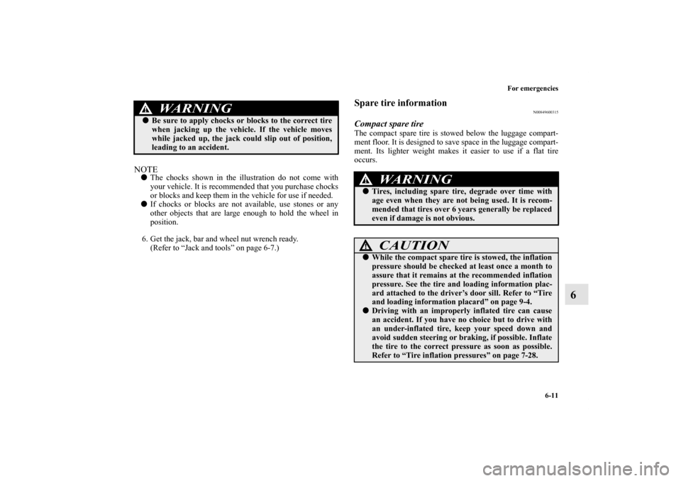 MITSUBISHI OUTLANDER 2011 2.G User Guide For emergencies
6-11
6
NOTEThe chocks shown in the illustration do not come with
your vehicle. It is recommended that you purchase chocks
or blocks and keep them in the vehicle for use if needed.
If