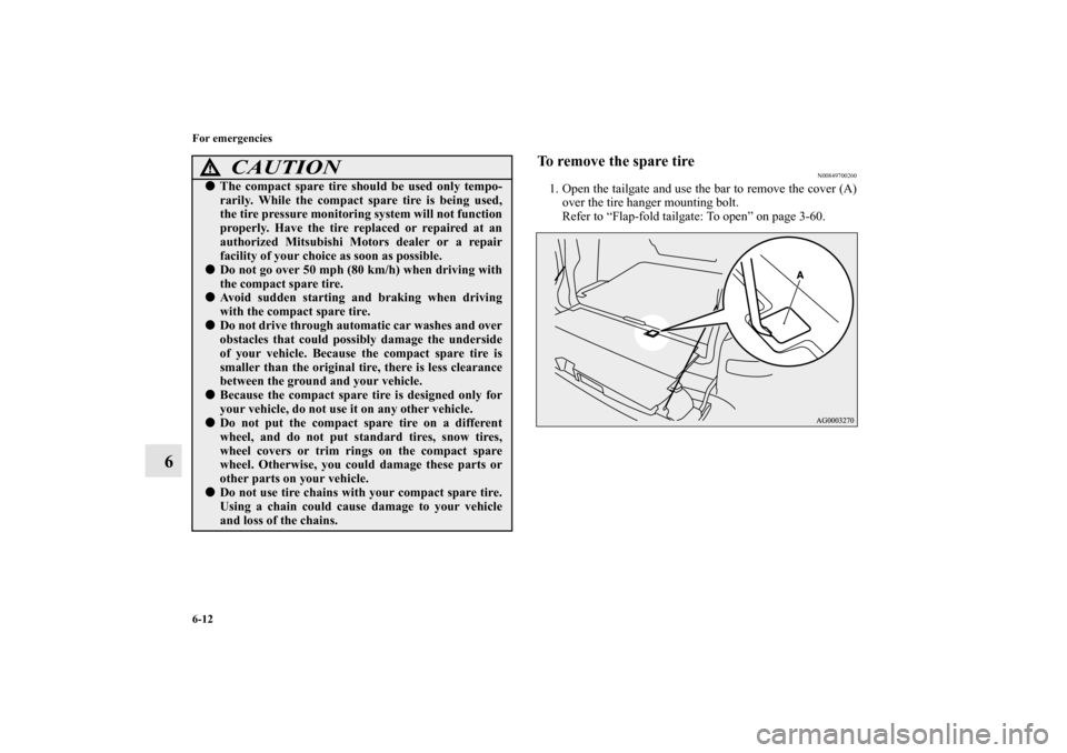 MITSUBISHI OUTLANDER 2011 2.G Owners Manual 6-12 For emergencies
6
To remove the spare tire
N00849700260
1. Open the tailgate and use the bar to remove the cover (A)
over the tire hanger mounting bolt.
Refer to “Flap-fold tailgate: To open”