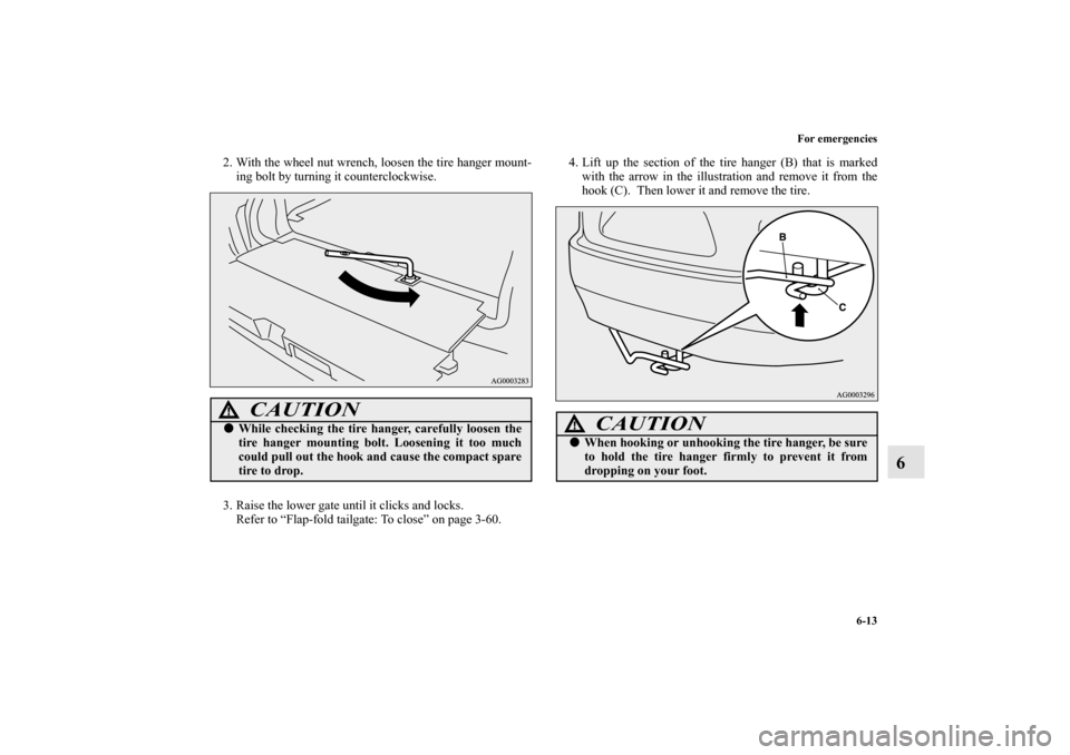 MITSUBISHI OUTLANDER 2011 2.G Owners Manual For emergencies
6-13
6
2. With the wheel nut wrench, loosen the tire hanger mount-
ing bolt by turning it counterclockwise.
3. Raise the lower gate until it clicks and locks.
Refer to “Flap-fold tai
