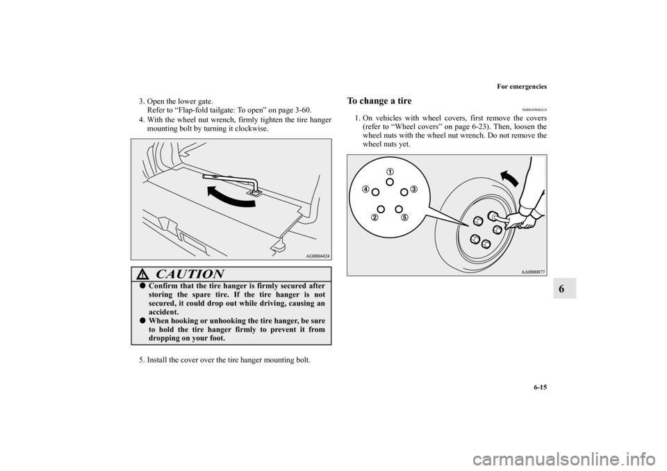 MITSUBISHI OUTLANDER 2011 2.G Owners Manual For emergencies
6-15
6
3. Open the lower gate.
Refer to “Flap-fold tailgate: To open” on page 3-60.
4. With the wheel nut wrench, firmly tighten the tire hanger
mounting bolt by turning it clockwi